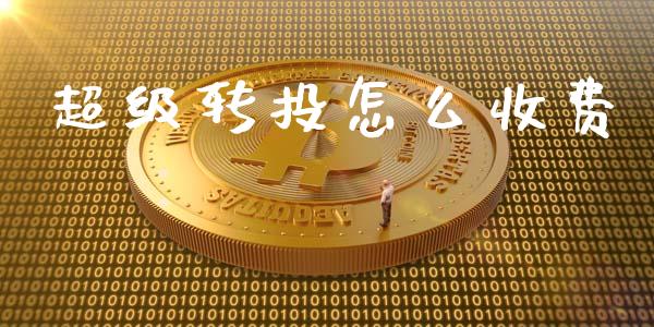 超级转投怎么收费_https://wap.hpmsj.cn_财经时评_第1张
