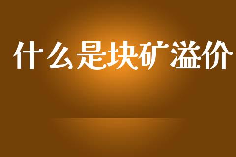 什么是块矿溢价_https://wap.hpmsj.cn_金融机构_第1张