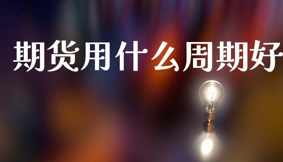 期货用什么周期好_https://wap.hpmsj.cn_基金分析_第1张