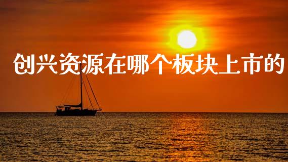 创兴资源在哪个板块上市的_https://wap.hpmsj.cn_金融机构_第1张