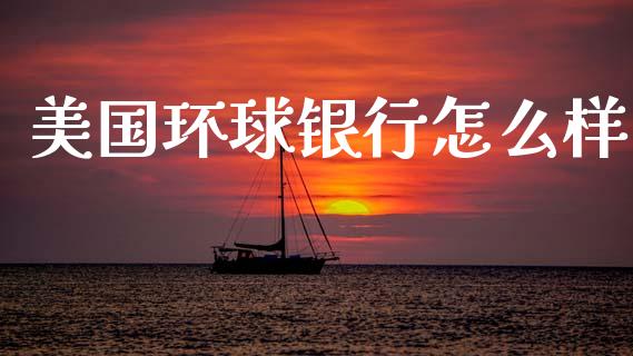 美国环球银行怎么样_https://wap.hpmsj.cn_债券投资_第1张