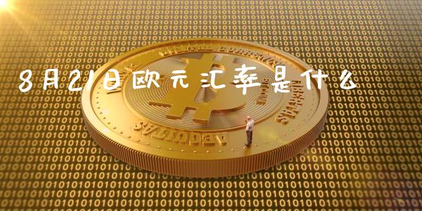 8月21日欧元汇率是什么_https://wap.hpmsj.cn_期货交易_第1张