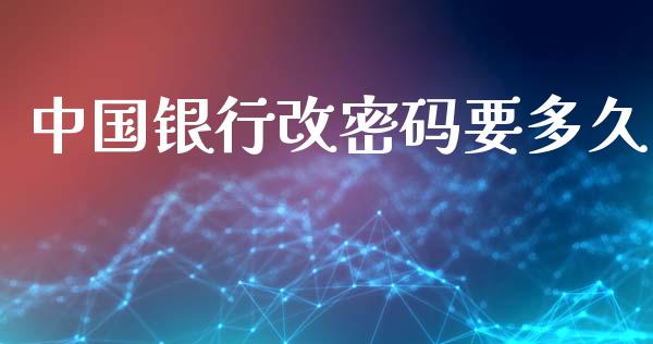 中国银行改密码要多久_https://wap.hpmsj.cn_期货交易_第1张