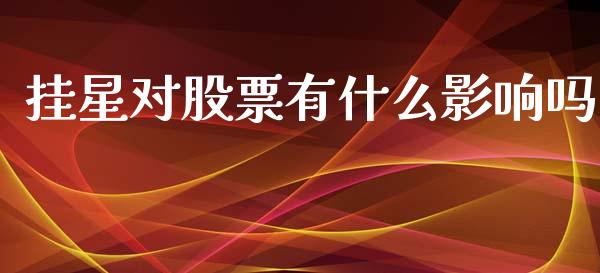 挂星对股票有什么影响吗_https://wap.hpmsj.cn_外汇汇率_第1张