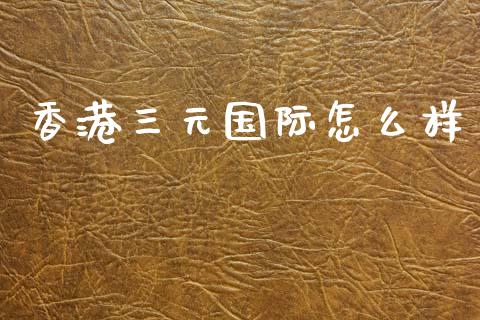 香港三元国际怎么样_https://wap.hpmsj.cn_债券投资_第1张