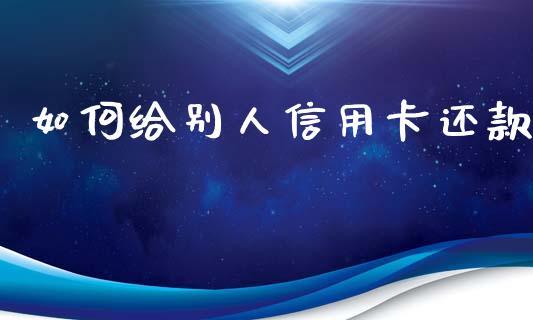 如何给别人信用卡还款_财经时评_第1张_财经时评_基金分析_期货交易_金融机构_外汇汇率_债券投资 如何给别人信用卡还款_https://wap.hpmsj.cn_财经时评_第1张