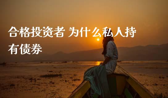 合格投资者 为什么私人持有债券_https://wap.hpmsj.cn_基金分析_第1张