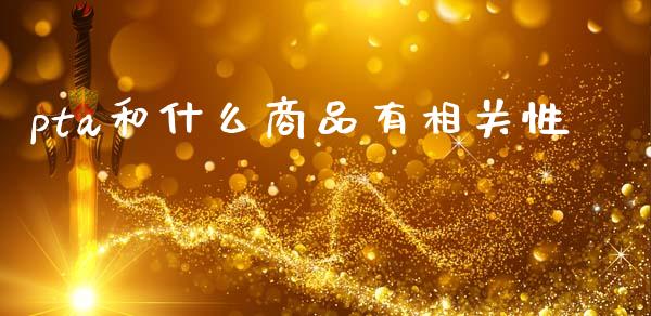pta和什么商品有相关性_https://wap.hpmsj.cn_财经时评_第1张
