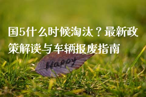国5什么时候淘汰？最新政策解读与车辆报废指南_https://wap.hpmsj.cn_财经时评_第1张