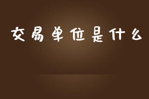 交易单位是什么_https://wap.hpmsj.cn_期货交易_第1张