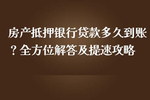房产抵押银行贷款多久到账？全方位解答及提速攻略_https://wap.hpmsj.cn_金融机构_第1张