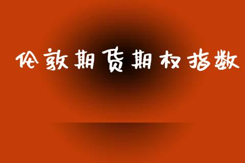 伦敦期货期权指数_https://wap.hpmsj.cn_期货交易_第1张