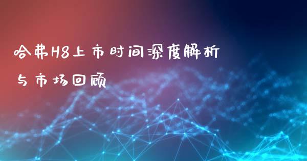 哈弗H8上市时间深度解析与市场回顾_https://wap.hpmsj.cn_期货交易_第1张