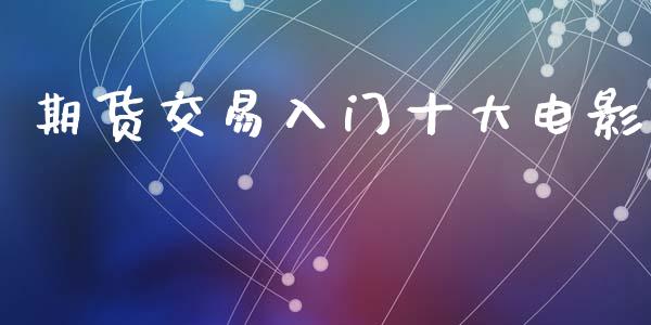 期货交易入门十大电影_https://wap.hpmsj.cn_基金分析_第1张