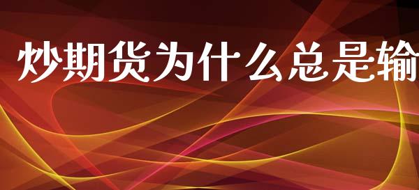 炒期货为什么总是输_https://wap.hpmsj.cn_金融机构_第1张