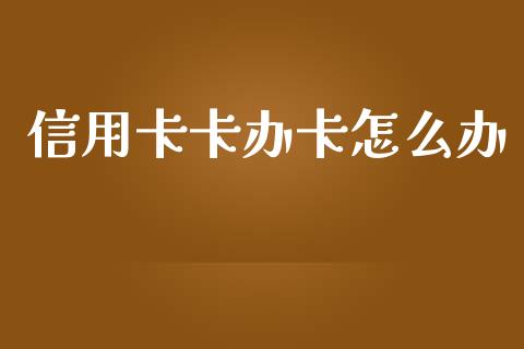 信用卡卡办卡怎么办_https://wap.hpmsj.cn_外汇汇率_第1张