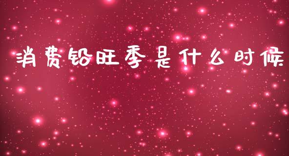 消费铅旺季是什么时候_https://wap.hpmsj.cn_基金分析_第1张