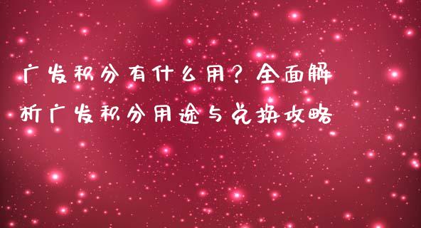广发积分有什么用？全面解析广发积分用途与兑换攻略_https://wap.hpmsj.cn_期货交易_第1张