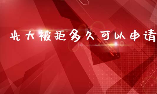 光大被拒多久可以申请_https://wap.hpmsj.cn_期货交易_第1张