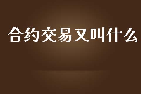 合约交易又叫什么_https://wap.hpmsj.cn_基金分析_第1张