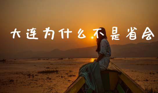 大连为什么不是省会_https://wap.hpmsj.cn_债券投资_第1张