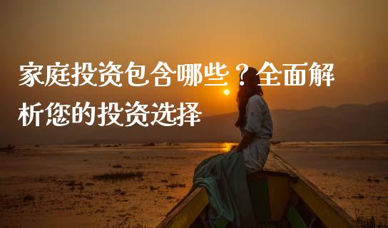 家庭投资包含哪些？全面解析您的投资选择_https://wap.hpmsj.cn_外汇汇率_第1张