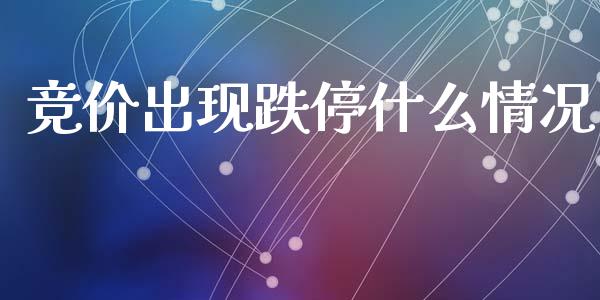 竞价出现跌停什么情况_https://wap.hpmsj.cn_债券投资_第1张