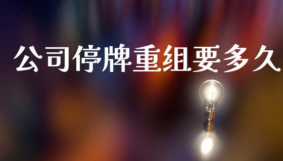 公司停牌重组要多久_https://wap.hpmsj.cn_债券投资_第1张