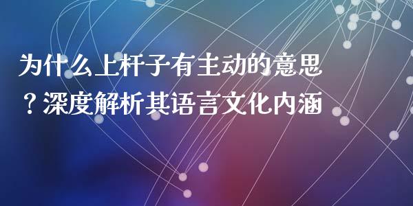 为什么上杆子有主动的意思？深度解析其语言文化内涵_https://wap.hpmsj.cn_基金分析_第1张