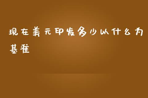 现在美元印发多少以什么为基准_https://wap.hpmsj.cn_期货交易_第1张