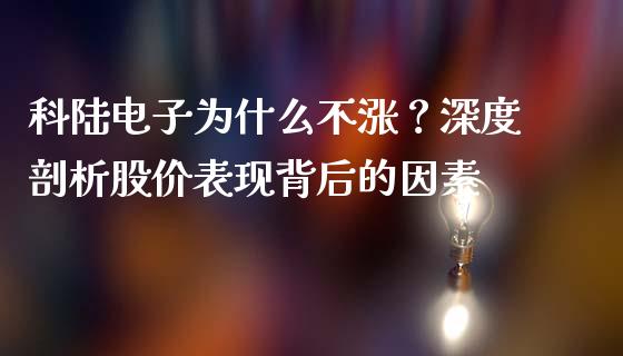 科陆电子为什么不涨？深度剖析股价表现背后的因素_https://wap.hpmsj.cn_金融机构_第1张