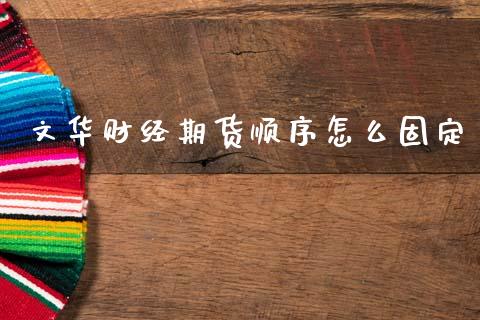 文华财经期货顺序怎么固定_财经时评_第1张_财经时评_基金分析_期货交易_金融机构_外汇汇率_债券投资 文华财经期货顺序怎么固定_https://wap.hpmsj.cn_财经时评_第1张
