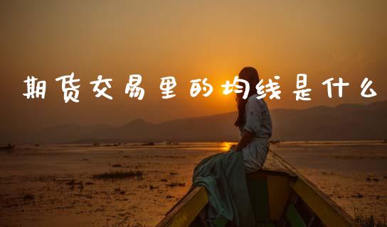 期货交易里的均线是什么_https://wap.hpmsj.cn_财经时评_第1张