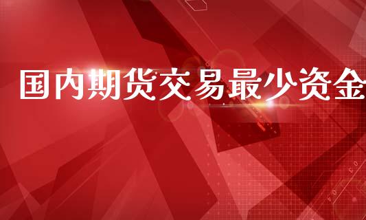 国内期货交易最少资金_https://wap.hpmsj.cn_财经时评_第1张