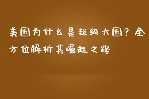 美国为什么是超级大国？全方位解析其崛起之路_https://wap.hpmsj.cn_期货交易_第1张
