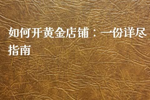 如何开黄金店铺:一份详尽指南_期货交易_第1张_财经时评_基金分析_期货交易_金融机构_外汇汇率_债券投资 如何开黄金店铺:一份详尽指南_https://wap.hpmsj.cn_期货交易_第1张
