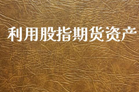 利用股指期货资产_https://wap.hpmsj.cn_期货交易_第1张