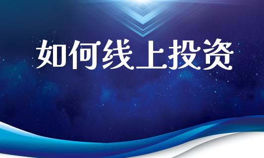 如何线上投资_https://wap.hpmsj.cn_期货交易_第1张