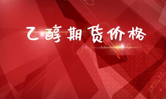 乙醇期货价格_https://wap.hpmsj.cn_财经时评_第1张