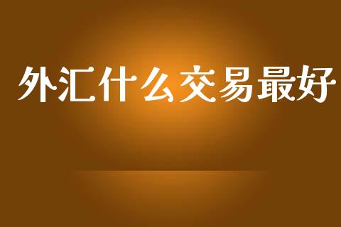 外汇什么交易最好_https://wap.hpmsj.cn_基金分析_第1张