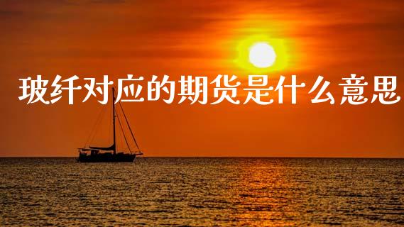 玻纤对应的期货是什么意思_https://wap.hpmsj.cn_债券投资_第1张