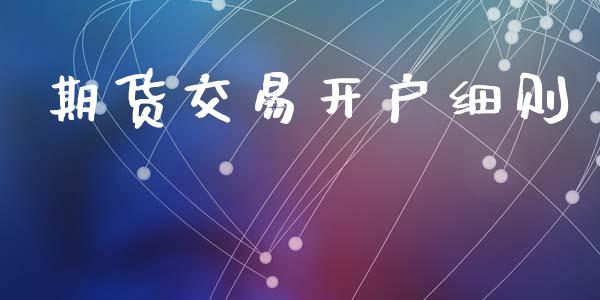 期货交易开户细则_https://wap.hpmsj.cn_财经时评_第1张