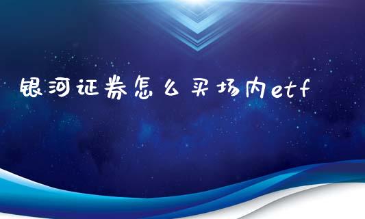 银河证券怎么买场内etf_https://wap.hpmsj.cn_外汇汇率_第1张