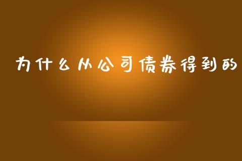 为什么从公司债券得到的_https://wap.hpmsj.cn_财经时评_第1张