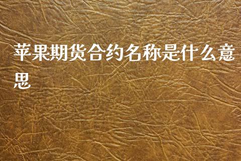 苹果期货合约名称是什么意思_https://wap.hpmsj.cn_外汇汇率_第1张