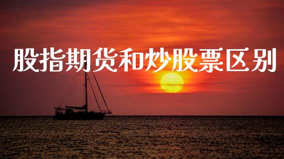 股指期货和炒股票区别_https://wap.hpmsj.cn_财经时评_第1张