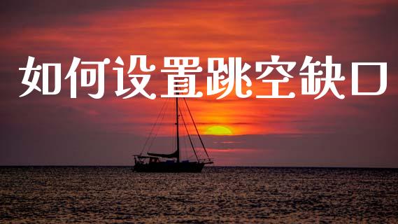 如何设置跳空缺口_https://wap.hpmsj.cn_财经时评_第1张