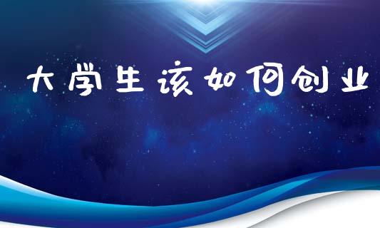 大学生该如何创业_https://wap.hpmsj.cn_外汇汇率_第1张