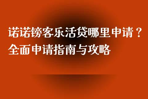 诺诺镑客乐活贷哪里申请？全面申请指南与攻略_https://wap.hpmsj.cn_债券投资_第1张