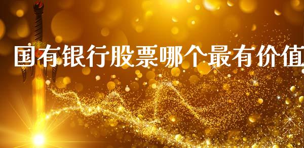 国有银行股票哪个最有价值_https://wap.hpmsj.cn_金融机构_第1张